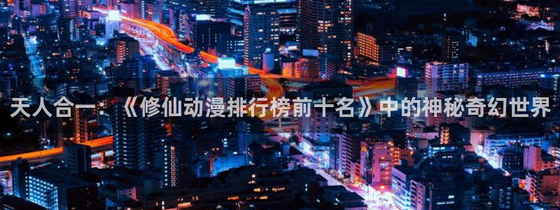 91动漫软件下载：天人合一：《修仙动漫排行榜前十名》中的神秘奇幻世界
